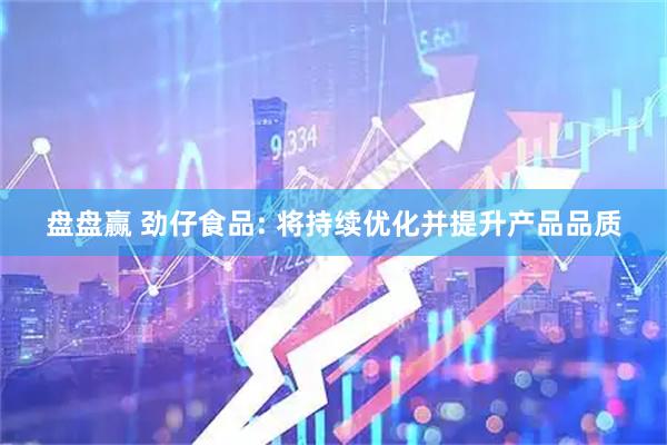 盘盘赢 劲仔食品: 将持续优化并提升产品品质