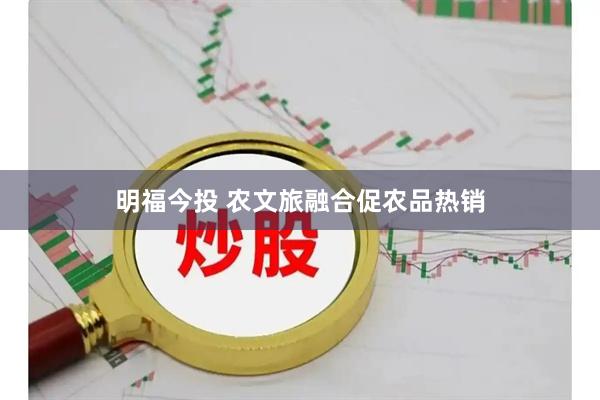 明福今投 农文旅融合促农品热销