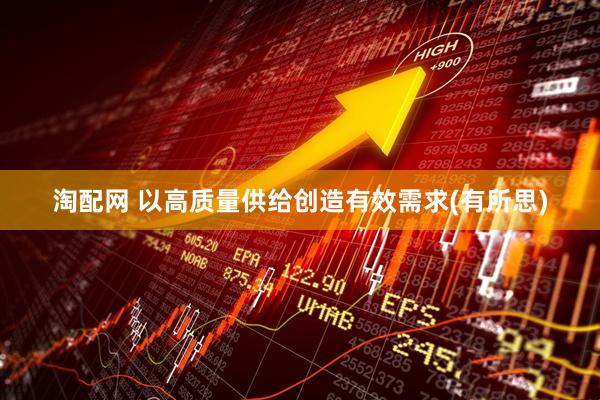 淘配网 以高质量供给创造有效需求(有所思)