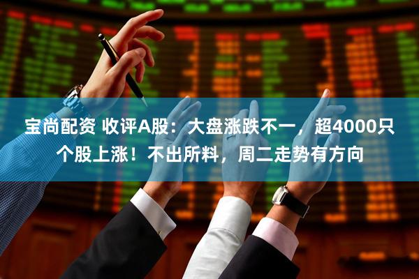 宝尚配资 收评A股：大盘涨跌不一，超4000只个股上涨！不出所料，周二走势有方向