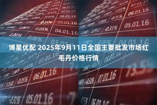 博星优配 2025年9月11日全国主要批发市场红毛丹价格行情