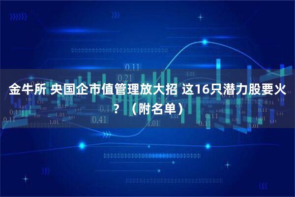 金牛所 央国企市值管理放大招 这16只潜力股要火？（附名单）