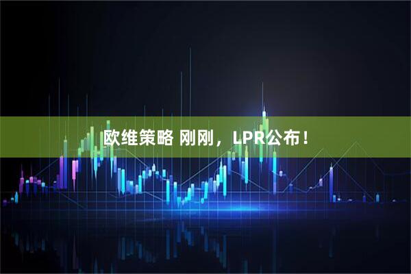 欧维策略 刚刚，LPR公布！