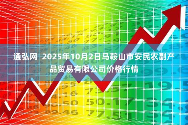 通弘网  2025年10月2日马鞍山市安民农副产品贸易有限公司价格行情
