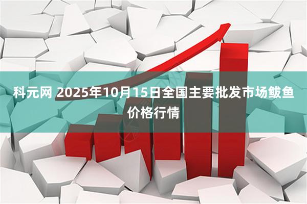 科元网 2025年10月15日全国主要批发市场鲅鱼价格行情