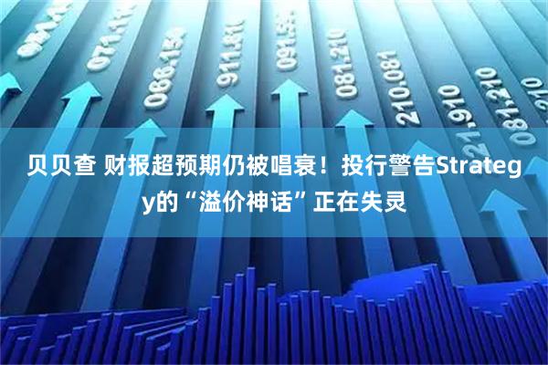 贝贝查 财报超预期仍被唱衰!投行警告Strategy的“溢价神话”正在失灵