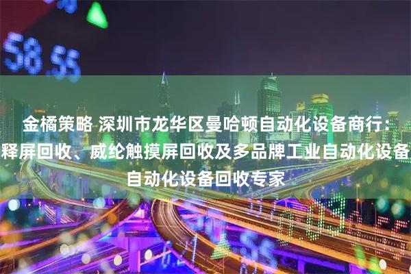 金橘策略 深圳市龙华区曼哈顿自动化设备商行：西门子解释屏回收、威纶触摸屏回收及多品牌工业自动化设备回收专家
