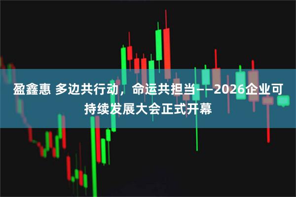 盈鑫惠 多边共行动，命运共担当——2026企业可持续发展大会正式开幕