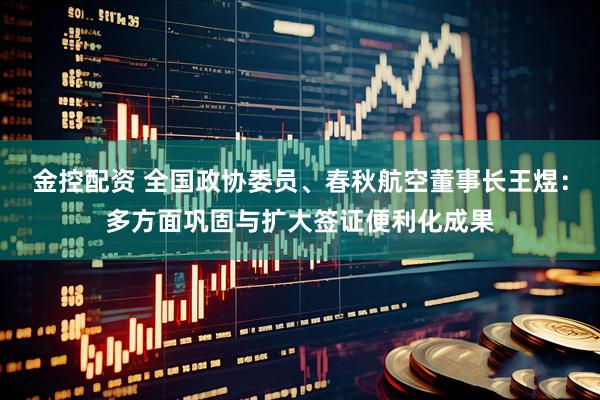 金控配资 全国政协委员、春秋航空董事长王煜：多方面巩固与扩大签证便利化成果